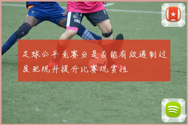 足球公平竞赛分是否能有效遏制过度犯规并提升比赛观赏性