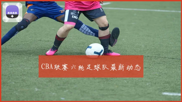 CBA联赛六轮足球队最新动态