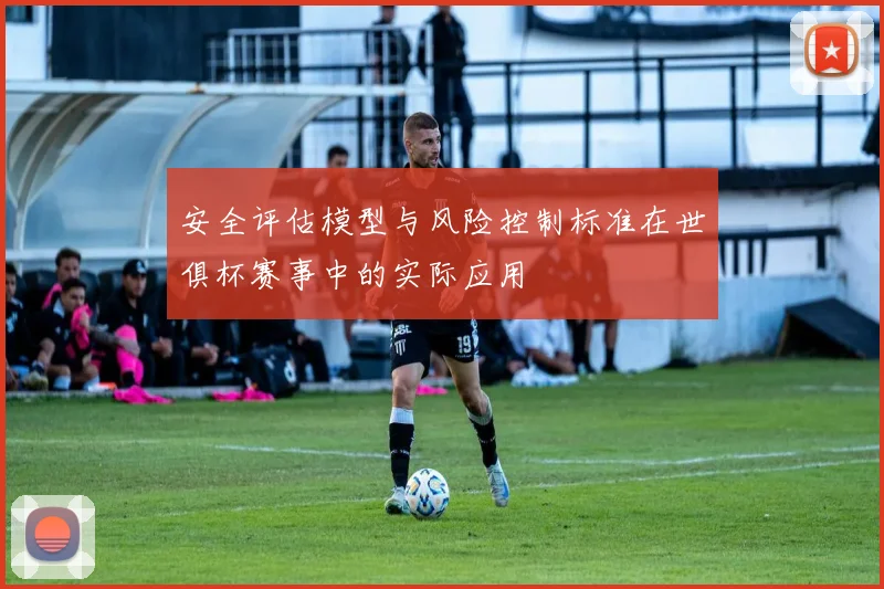 安全评估模型与风险控制标准在世俱杯赛事中的实际应用