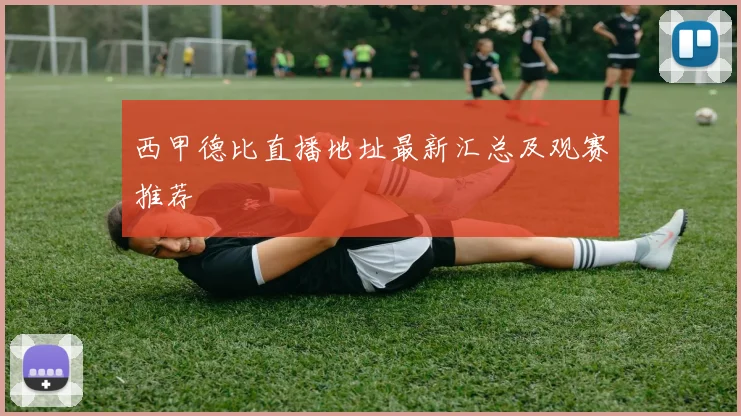 西甲德比直播地址最新汇总及观赛推荐