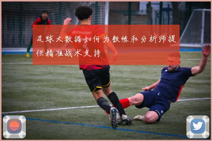 足球大数据如何为教练和分析师提供精准战术支持