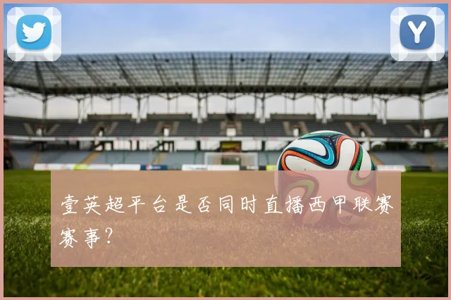 壹英超平台是否同时直播西甲联赛赛事？