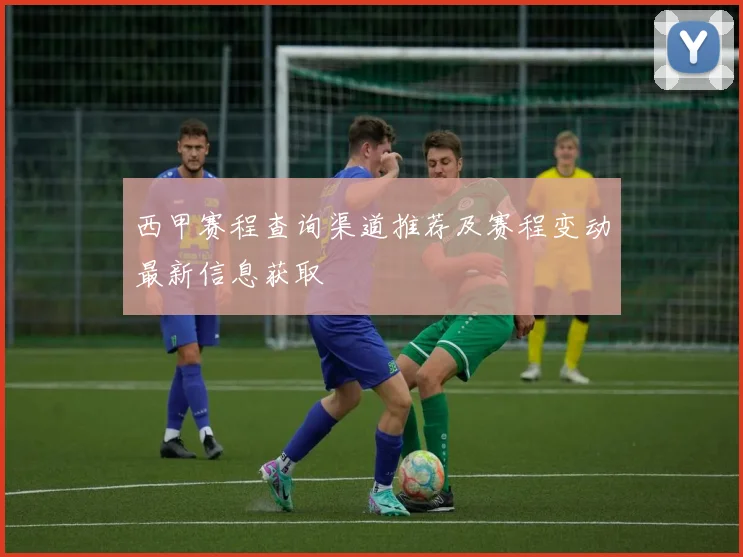 西甲赛程查询渠道推荐及赛程变动最新信息获取