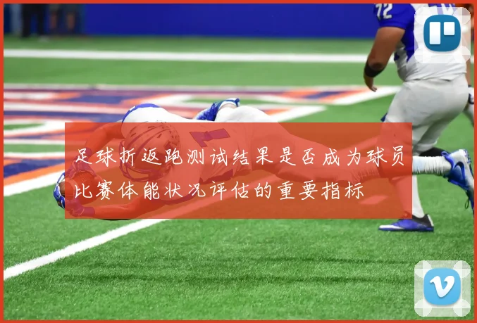 足球折返跑测试结果是否成为球员比赛体能状况评估的重要指标