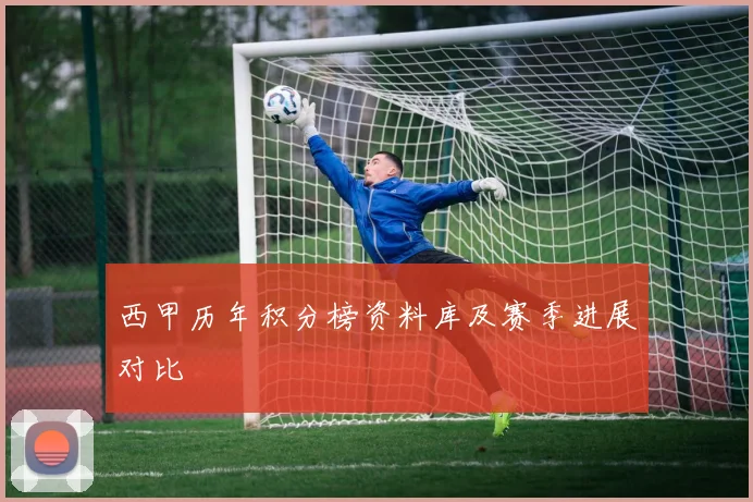 西甲历年积分榜资料库及赛季进展对比