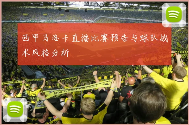 西甲马洛卡直播比赛预告与球队战术风格分析