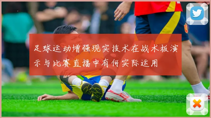 足球运动增强现实技术在战术板演示与比赛直播中有何实际运用
